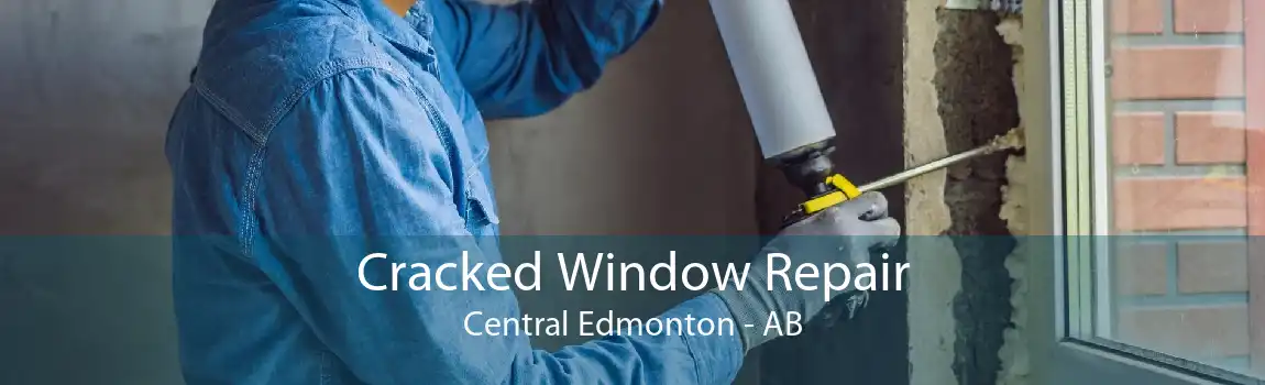 Cracked Window Repair Central Edmonton - AB