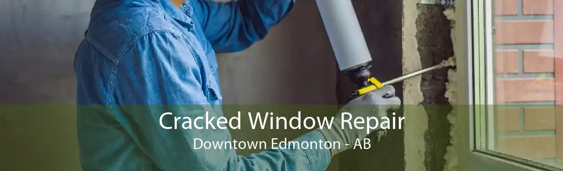 Cracked Window Repair Downtown Edmonton - AB