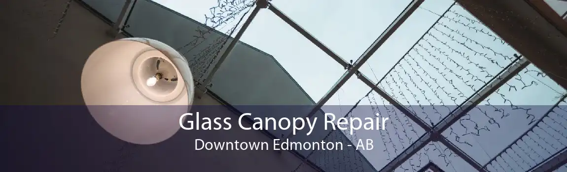 Glass Canopy Repair Downtown Edmonton - AB