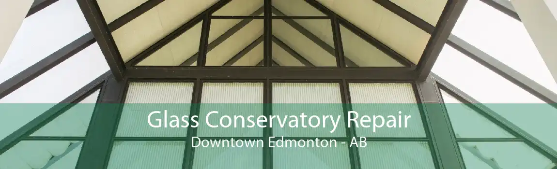 Glass Conservatory Repair Downtown Edmonton - AB