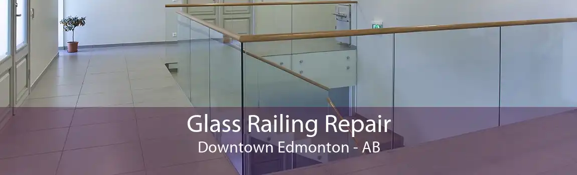 Glass Railing Repair Downtown Edmonton - AB