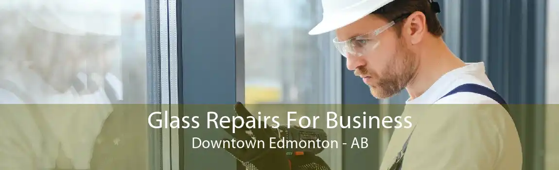 Glass Repairs For Business Downtown Edmonton - AB