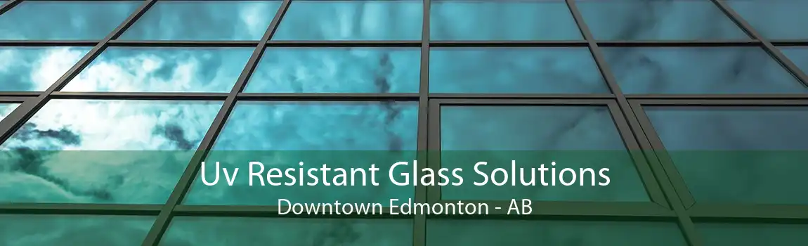 Uv Resistant Glass Solutions Downtown Edmonton - AB