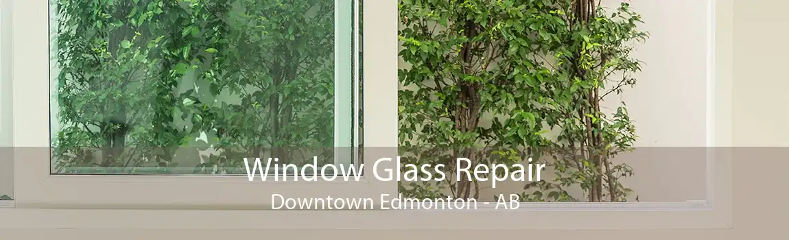 Window Glass Repair Downtown Edmonton - AB