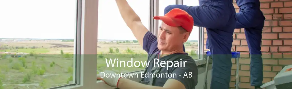 Window Repair Downtown Edmonton - AB